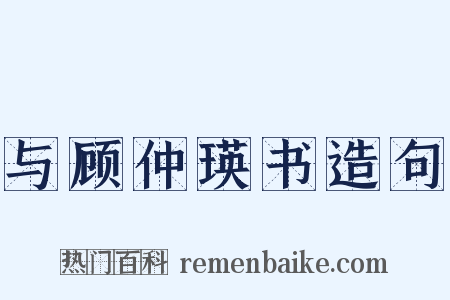 与顾仲瑛书造句是什么意思的图片
